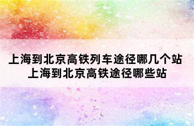 上海到北京高铁列车途径哪几个站 上海到北京高铁途径哪些站